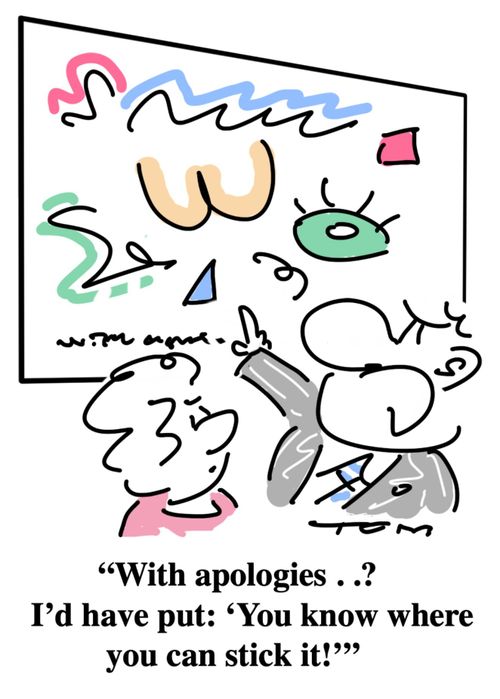 "With apologies. . ? I'd have put: 'You know where you can stick it!'"