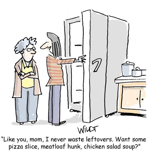 "Like you, mom, I never waste leftover. Want some pizza slice, meatloaf hunk, chicken salad soup?"