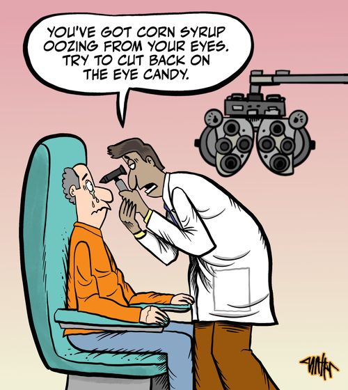 "You've got corn syrup oozing from your eyes. Try to cut back on the eye candy."