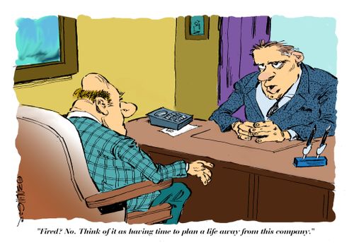 "Fired! No. Think of it as having time to pan a life away from this company."