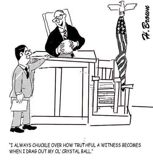 "I always chuckle over how truthful a witness becomes when I drag out my ol' crystal ball."