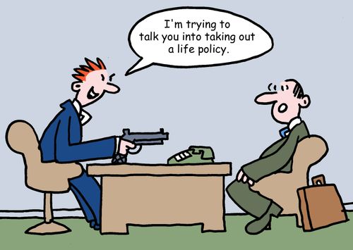 "I'm trying to talk you into taking out a life policy."