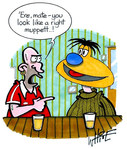 "'Ere, mate - you look like a right muppett..!"