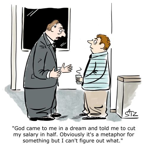 "God came to me in a dream and told me to cut my salary in half. Obviously it's a metaphor for something but I can't figure out what."
