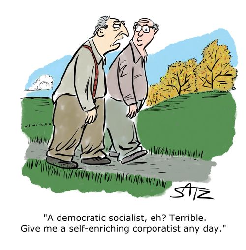 "A democratic socialist, eh? Terrible. Give me a self-enriching corporatists any day."