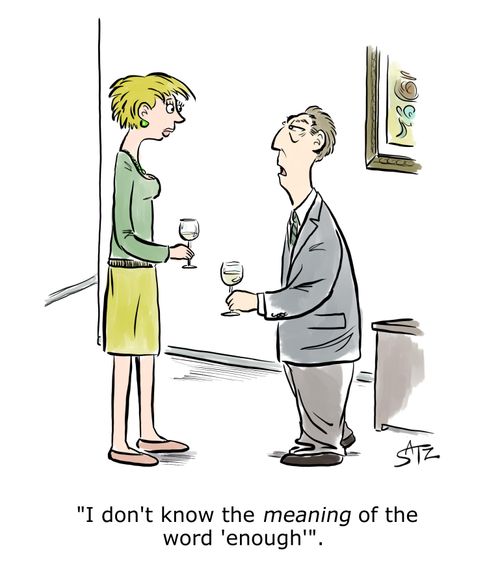 "I don't know the meaning of the word 'enough'."