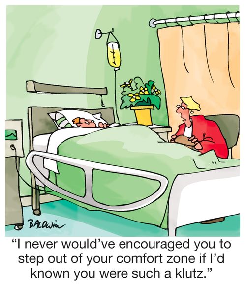 "I never would've encouraged you to step out of your comfort zone if I'd known you were such a klutz."