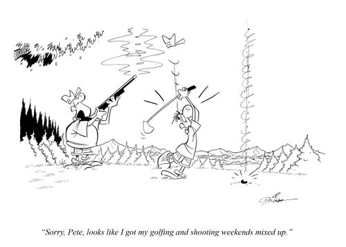 "Sorry, Pete, looks like I got my golfing and shooting weekends mixed up."
