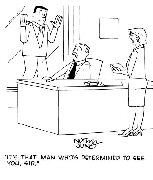 "It's that man who's determined to see you, sir."