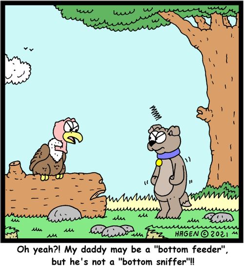 "Oh yeah?! My daddy may be a 'bottom feeder', but he's not a 'bottom sniffer'!!"