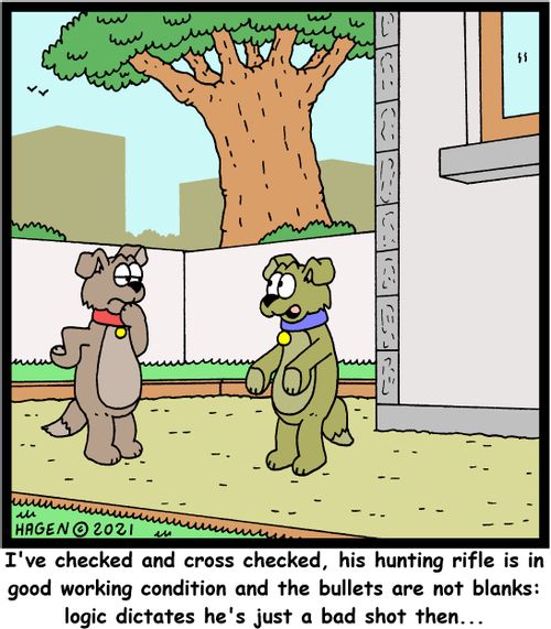  "I've checked and cross checked, his hunting rifle is in good working condition and the bullets are not blanks: logic dictates he's just a bad shot then..."