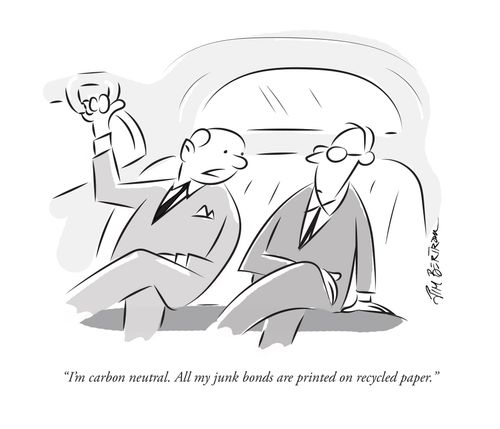 "I'm carbon neutral. All my junk bonds are printed on recycled paper."