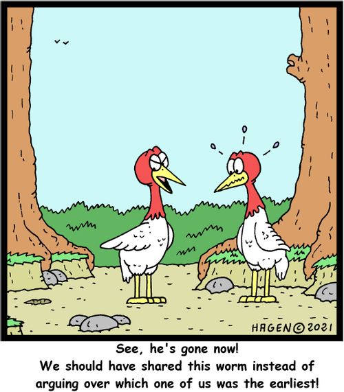 "See, he's gone now! We should have shared this worm instead of arguing over which one of us was the earliest!"