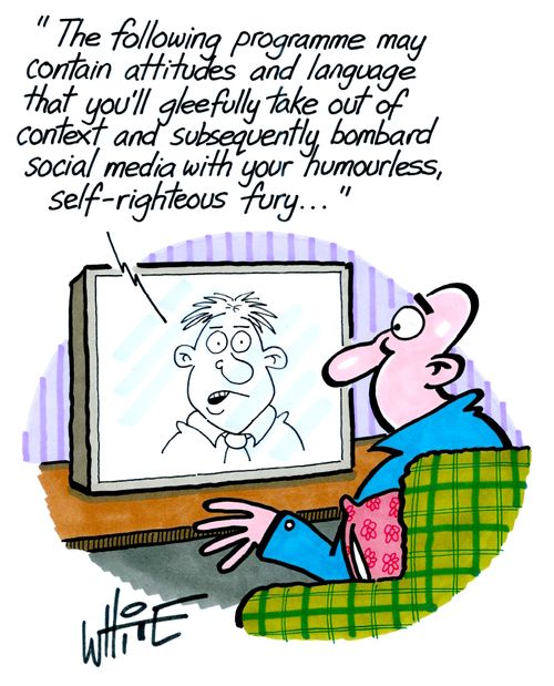 "The following programme may contain attitudes and language that you'll gleefully take out of context and subsequently bombard social media with your humourless, self-righteous fury..."