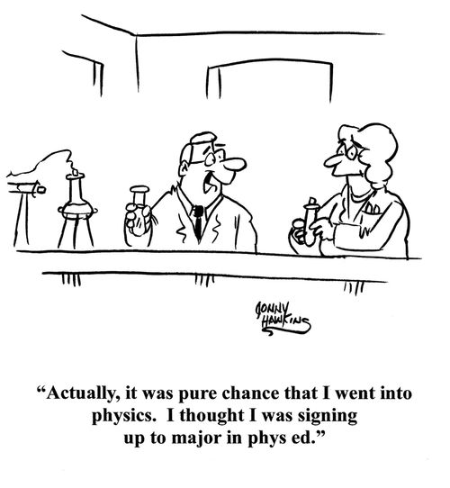 "Actually, it was pure chance that I went into physics. I thought I was signing up to major in phys ed."