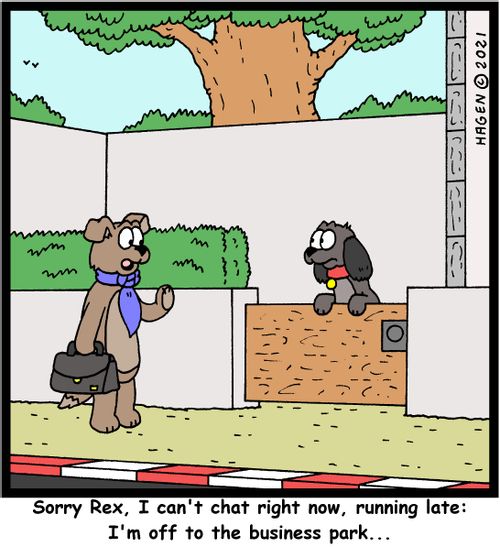 "Sorry, Rex, I can't chat right now, running late: I'm off to the business park..."
