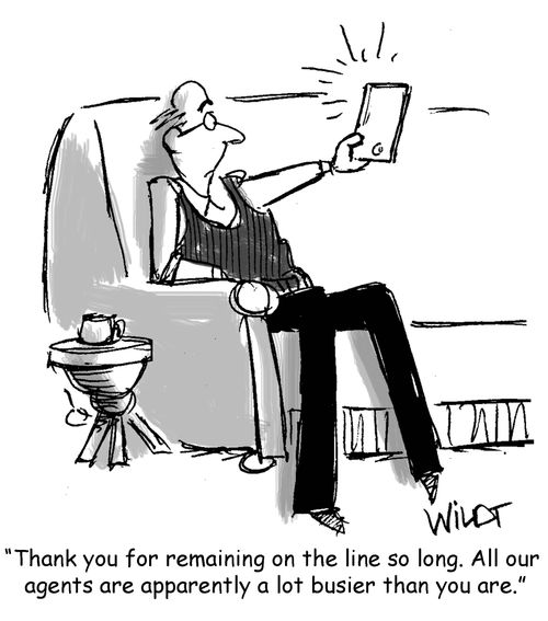 "Thank you for remaining on the line so long. All our agents are apparently a lot busier than you are."