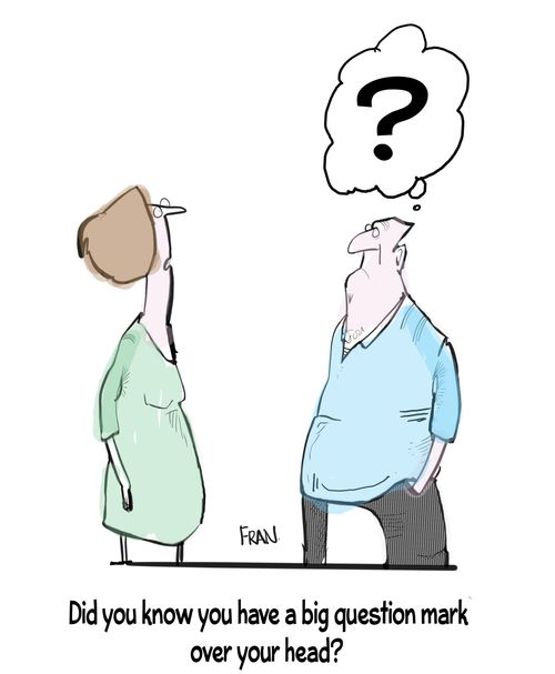 "Did you know you have a big question mark over your head?"