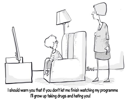 "I should warn you that if you don't let me finish watching my programme I'll grow up taking drugs and hating you!"