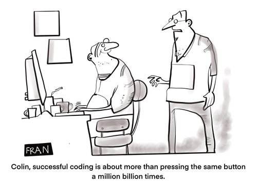 "Colin, successful coding is about more than pressing the same button a million billion times."