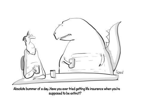 "Absolute bummer of a day. . . have you ever tried getting life insurance when you're supposed to be extinct?"