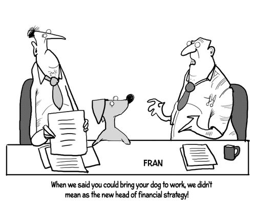"When we said you could bring your dog to work, we didn't mean as the new head of financial strategy!"