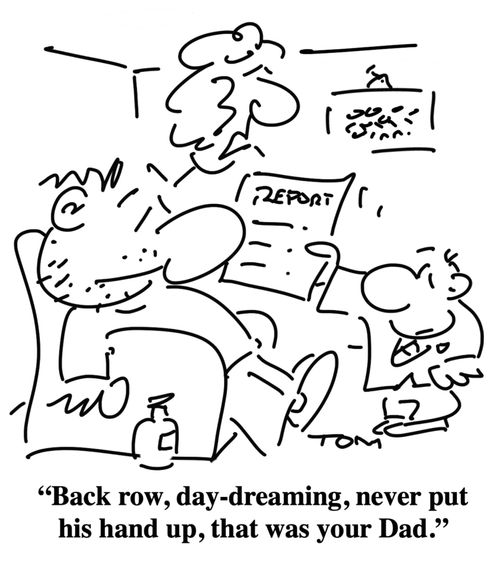 "Back row, day-dreaming, never put his hand up, that was your Dad."