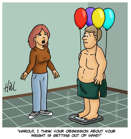 "Harold, I think your obsession about your weight is getting out of hand!"