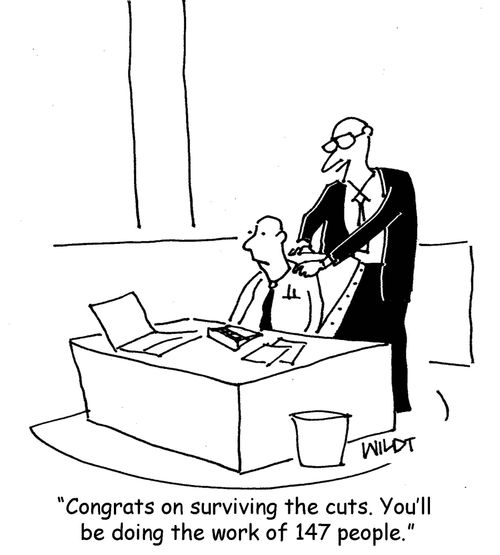 "Congrats on surviving the cuts. You'll be doing the work of 147 people."