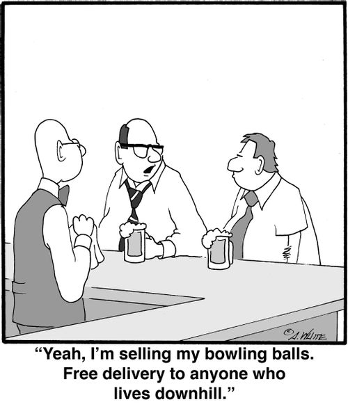 "Yeah, I'm selling my bowling balls. Free delivery to anyone who lives downhill."