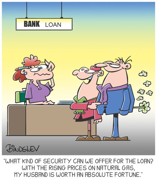 "What kind of security can we offer for the loan? With the rising prices on natural gas, my husband is worth an absolute fortune."