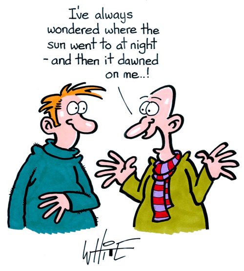 "I've always wondered where the sun went to at night - and then it dawned on me. . . !"