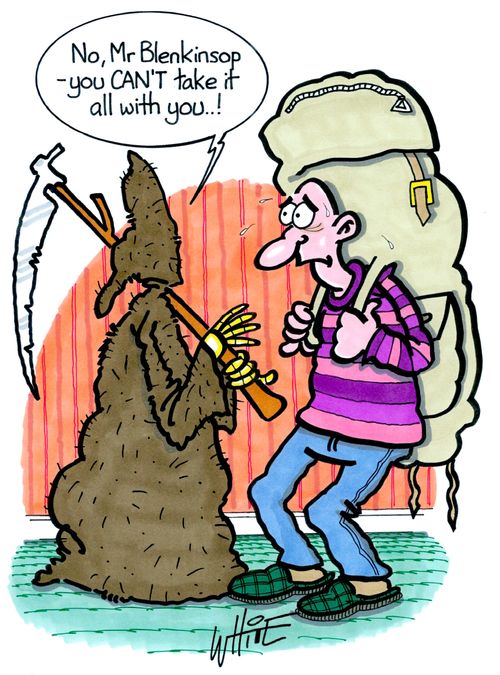 "No, Mr Blenkinsop - you CAN'T take it all with you. . !"