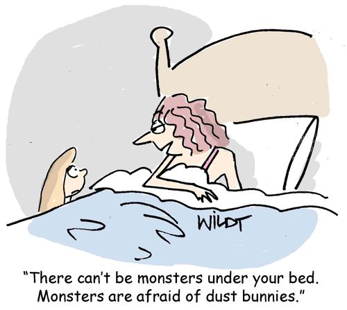 "There can't be monsters under your bed. Monsters are afraid of dust bunnies."