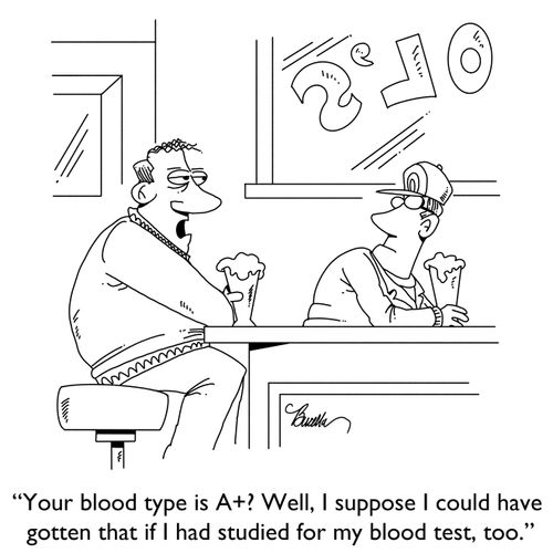 "Your blood type is A+? Well, I suppose I could have gotten that if I had studied for my blood test, too."