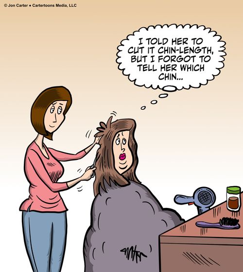 "i told her to cut it chin-length, but I forgot to tell her which chin. . ."