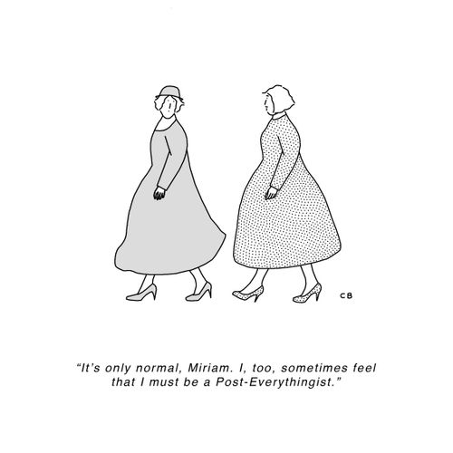 "It's only normal, Miriam. I, too, sometimes feel that I must be a Post-Everythingist."