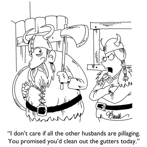 "I don't care if all the other husbands are pillaging. You promised you'd clean out the gutters today."