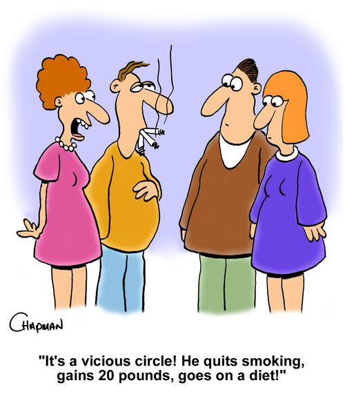 "It's a vicious circle! He quits smoking, gains 20 pounds, goes on a diet."