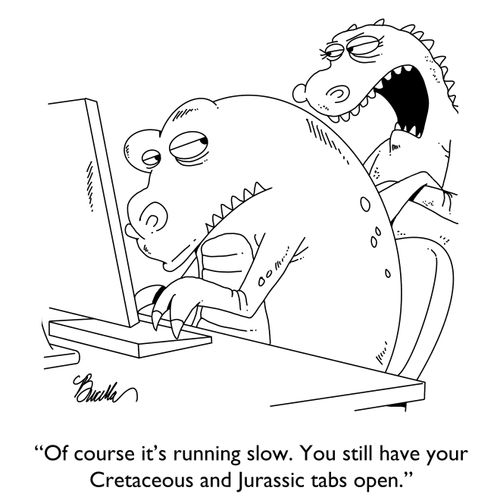 "Of course it's running slow. You still have your Cretaceous and Jurassic tabs open."