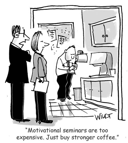 "Motivational seminars are too expensive. Just buy stronger coffee."
