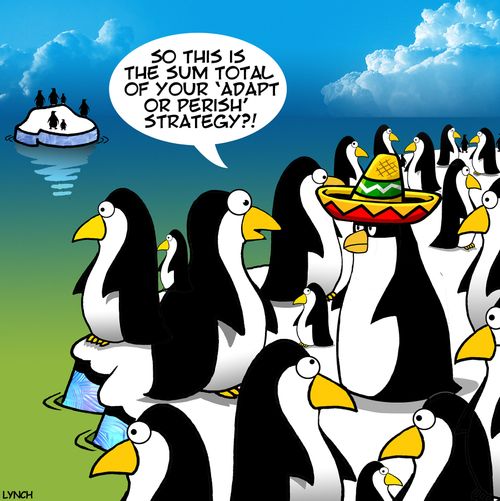 "So this is the sum total of your 'adapt or perish' strategy?!"