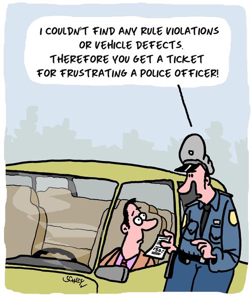  "I couldn't find any rule violations or vehicle defects. Therefore you get a ticket for frustrating a police officer."
