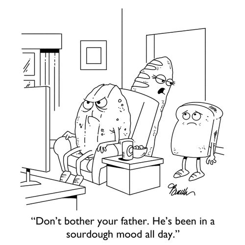 "Don't bother your father. He's been in a sourdough mood all day."
