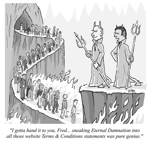 "I gotta hand it to you, Fred. . . sneaking Eternal Damnation into all those website Terms & Conditions statements was pure genius."