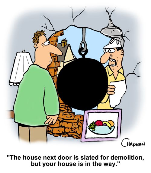 "The house next door is slated for demolition, but your house is in the way."