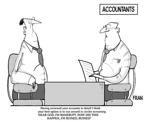 "Having reviewed your accounts in detail I think your best option is to run around in circles screaming 'Dear God, I'm bankrupt. How did this happen. . . I'm ruined, ruined!"