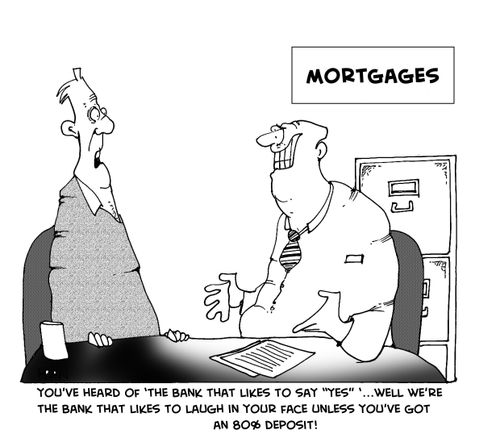 "You've heard of 'The Bank that likes to say 'YES''. . . well we're the bank that likes to laugh in your face unless you've got an 80% deposit."