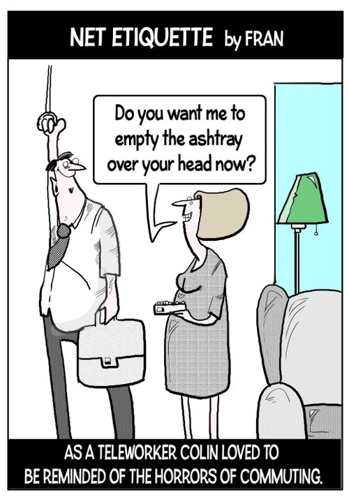 "Do you want me to empty the ashtray over your head now?"