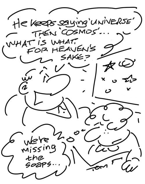 "He keeps saying 'universe' then 'cosmos'... what is what, for heaven's sake?"